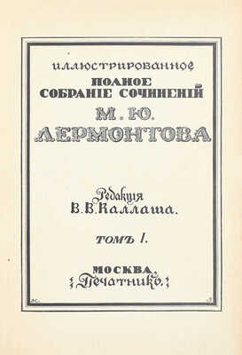 Лермонтов М.Ю. Иллюстрированное полное собрание сочинений М.Ю. Лермонтова / Ред. В.В. Каллаша. [В 6 т.]. Т. 1–6. М.: Печатник, 1914–1915.